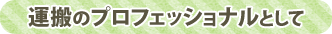 運搬のプロフェッショナルとして