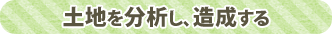 土地を分析し、造成する